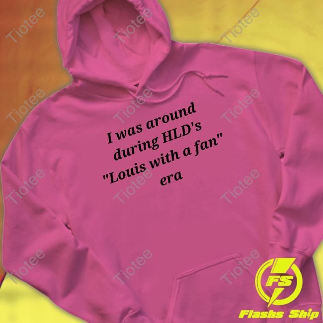 Lavidaemo I Was Around During Hld's Louis With A Fan Era T Shirt