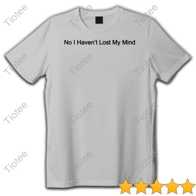 Lauren Sanderson No I Haven't Lost My Mind Tee