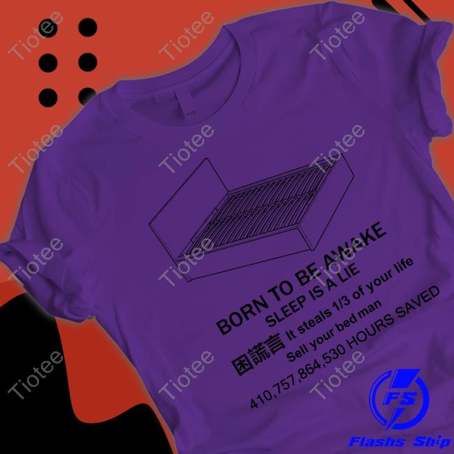 Born To Be Awake Sleep Is A Lie It Steals 1 3 Of Your Life Sell Your Bed Man 410 757 864 530 Hours Saved Long Sleeve Tee