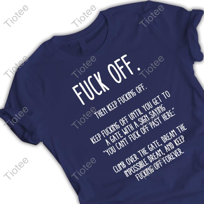 Fuck Off Then Keep Fucking Off Keep Fucking Off Until You Get To A Gate With A Sign Saying You Cant Fuck Off Past Here Shirt Official Dan Bongino Fuck Off Then Keep Fucking Off Tee Shirt