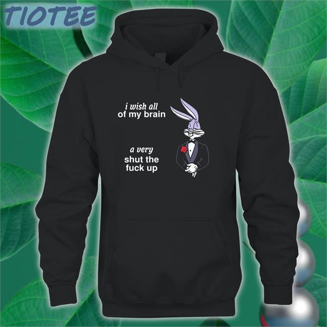 I Wish All Of My Brain A Very Shut Up Fuck Up Sweatshirt