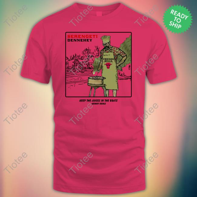 Serengeti Dennehey Keep The Juices In The Brats Shirt, T Shirt, Hoodie, Sweater, Long Sleeve T-Shirt And Tank Top