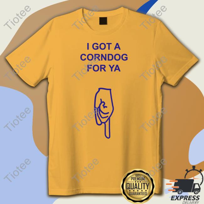 Got A Corndog For Ya Shirt Shirts With Threatening Auras
