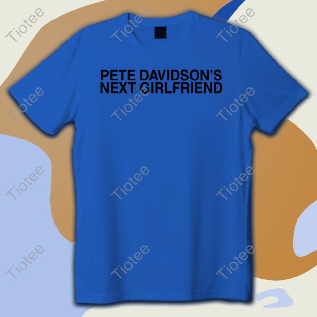 Pete Davidson's Next Girlfriend Sweatshirt