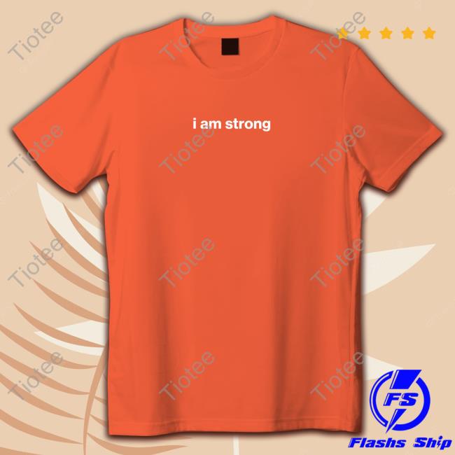 I Am Strong Tee I Am Strong T Shirt
