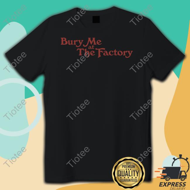 Middleclassfancy Merch Bury Me At The Factory T Shirt