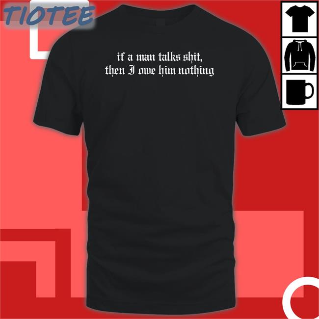 If A Man Talks Shit Then I Owe Him Nothing Sweatshirt Xblack Cat Crafts Store Milkstrology