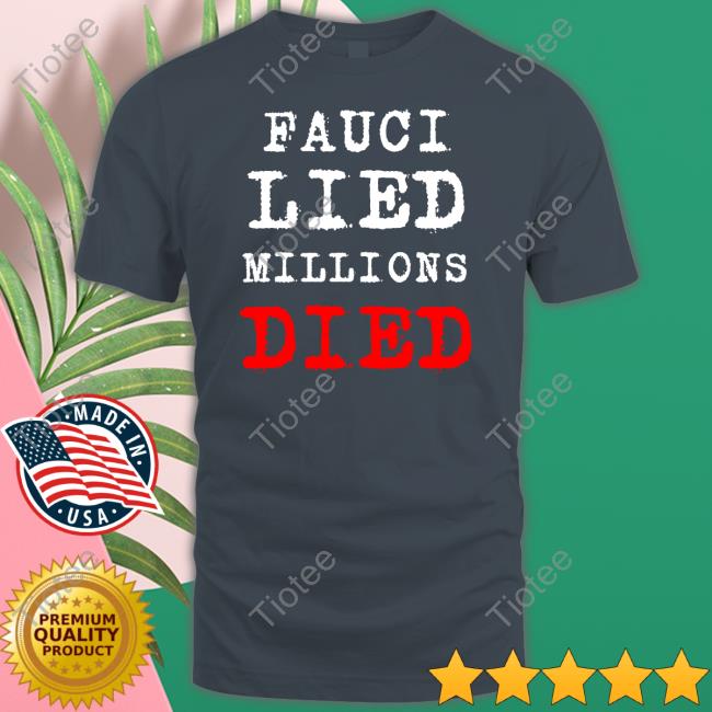 Fauci Lied Millions Died T Shirt