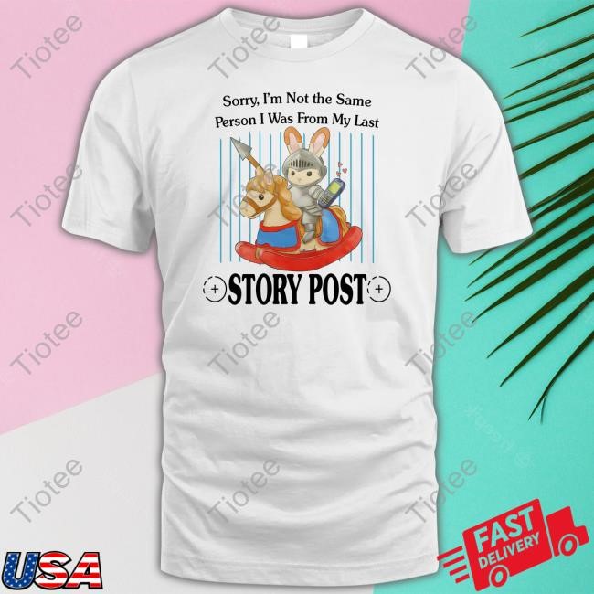 Sorry I'm Not The Same Person I Was From My Last Story Post Tee Shirt Jmcgg