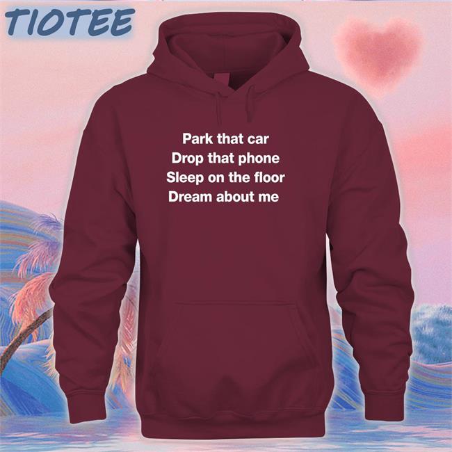 Park That Car Drop That Phone Sleep On The Floor Dream About Me T-Shirt Glenn Fratty Hearst