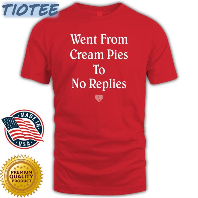Went From Cream Pies To No Replies T Shirt