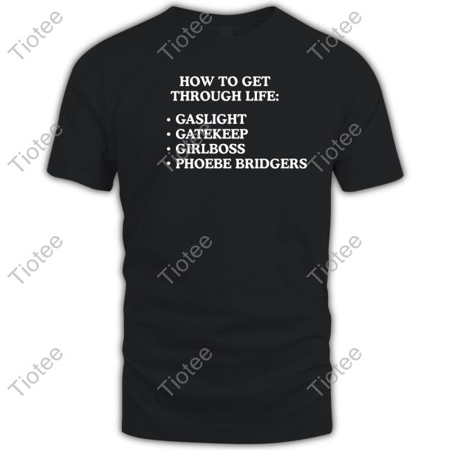 Shirts That Go Hard How To Get Through Life Gaslight Gatekeep Girlboss Phoebe Bridgers T-Shirt