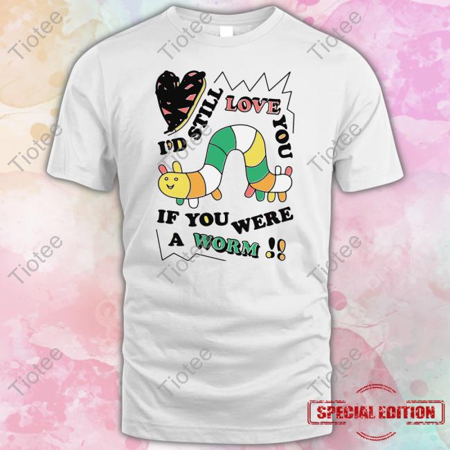 I'd Still Love You If You Were A Worm Hoodie
