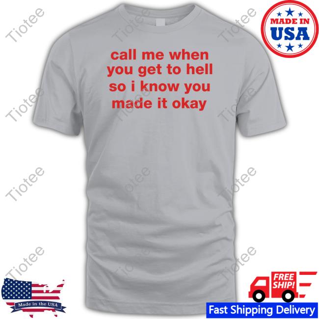 Call Me When You Get To Hell So I Know You Made It Okay Tee Shirt