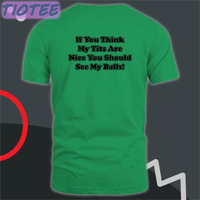 Shirts With Threatening Auras If You Think My Tits Are Nice You Should See My Balls Original Green Sweatshirt Disturbingshirt