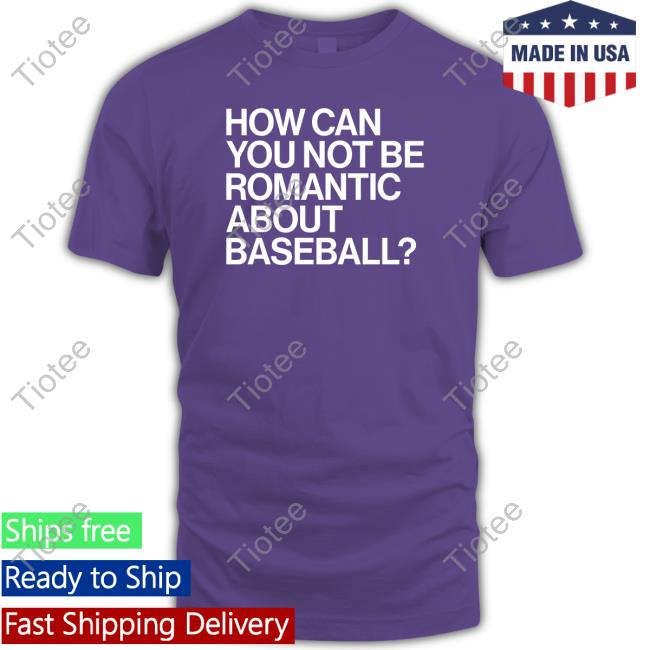 Official Obvious Shirts How Can You Not Be Romantic About Baseball Shirt