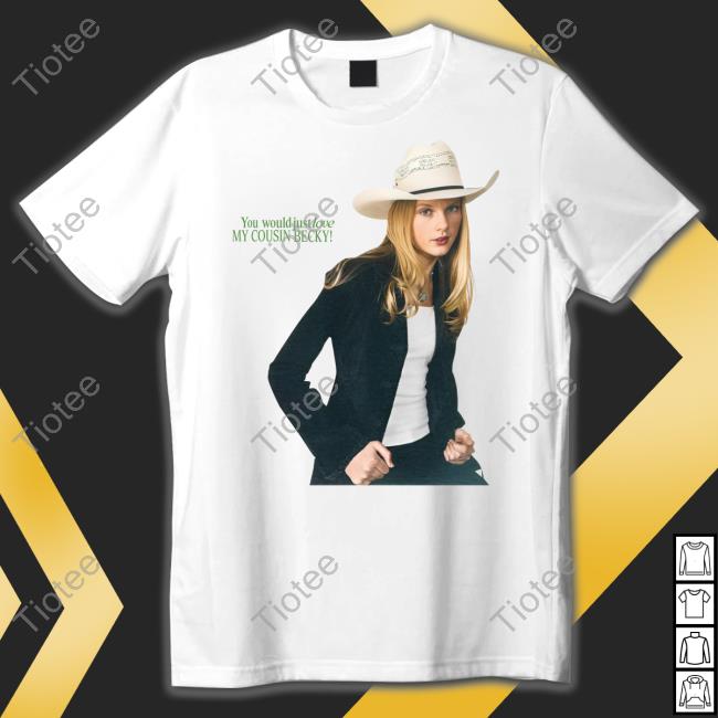 Buggirl200 You Would Just Love My Cousin Becky Shirts