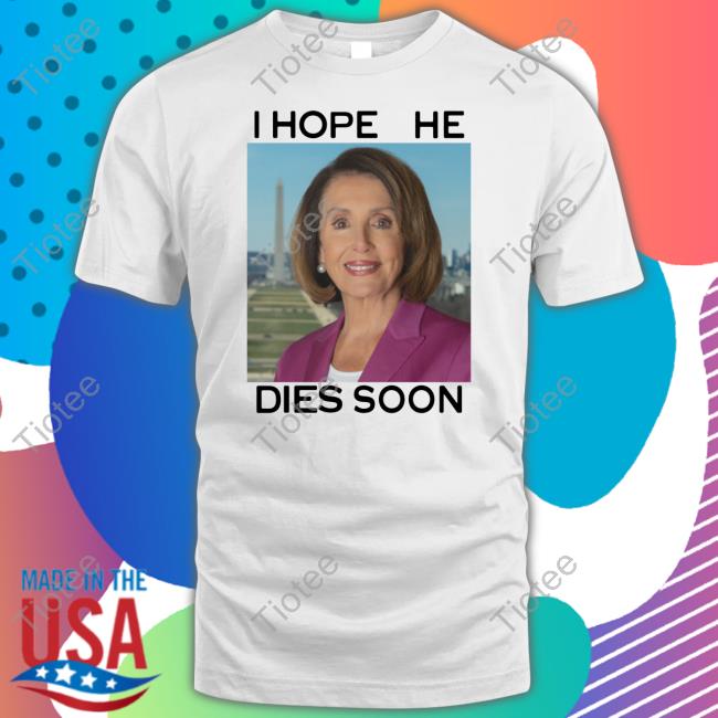 Postamerica Nancy Pelosi I Hope She Dies Soon Shirts