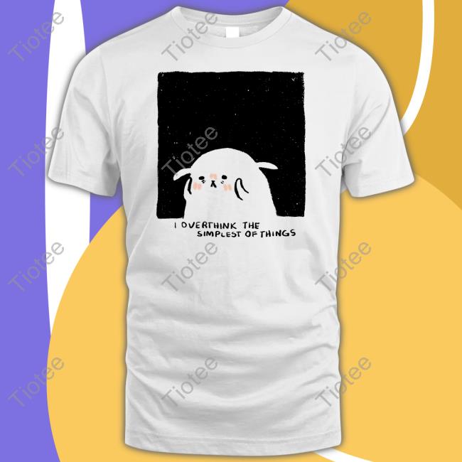 I Overthink The Simplest Of Things Shirt