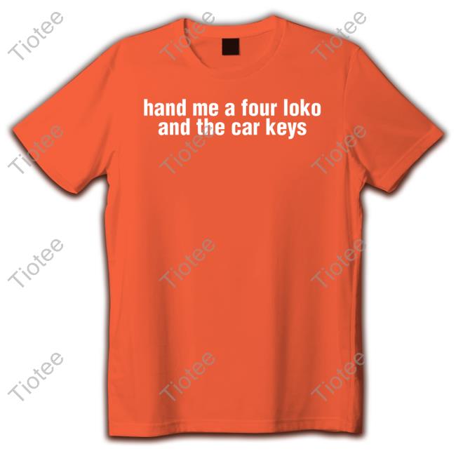Gl0thes Hand Me A Four Loko And The Car Keys T Shirt Hand Me A Four Loko And The Car Keys Shirt