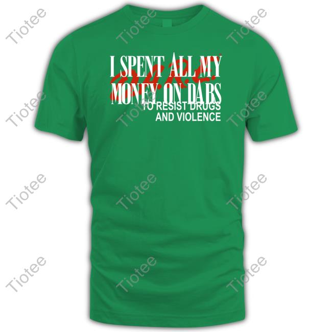 Shoploveandhate I Spent All My Money On Dabs D.A.R.E To Resist Drugs And Violence Shirt