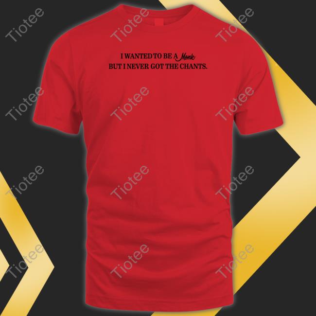 Shirtsthtgohard I Wanted To Be A Monk But I Never Got The Chants T-Shirt