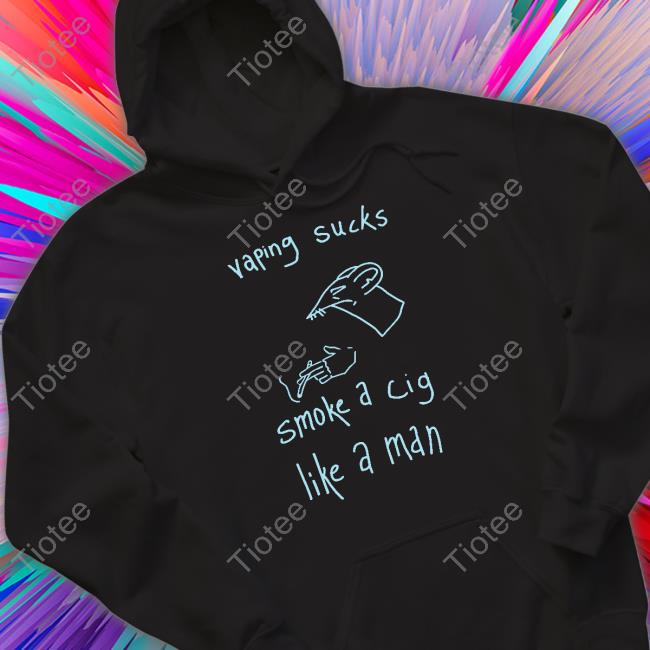 Vaping Sucks Smoke A Cig Like A Man Hoodie