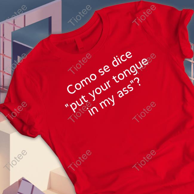 Shirts That Go Hard Como Se Dice Put Your Tongue In My Ass Tee
