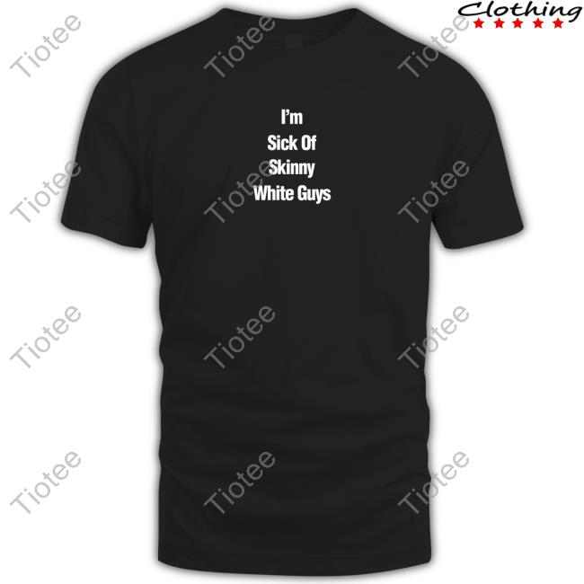 I''m Sick Of Skinny White Guys New Shirt