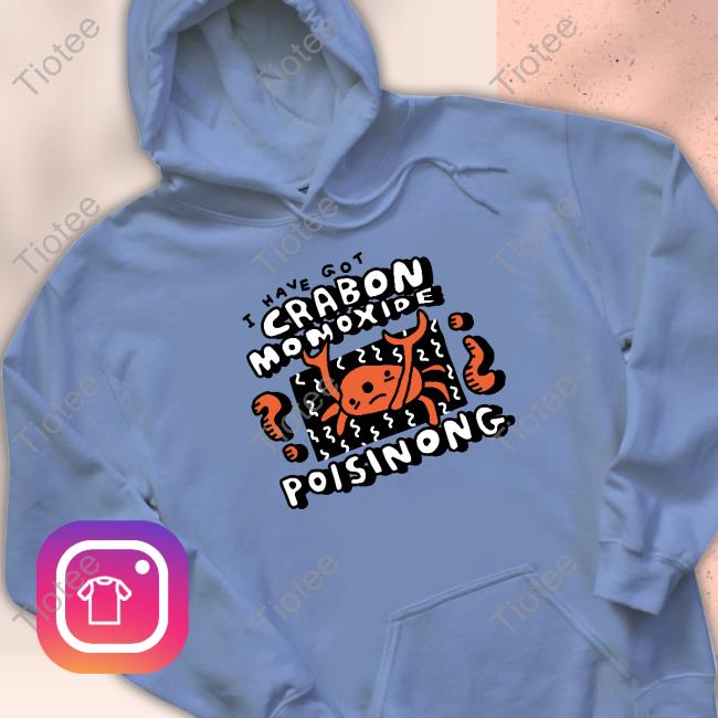 Official I Have Got Crabon Monoxide Poisinong Shirts