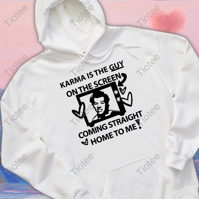 Karma Is The Guy On The Screen Coming Straight Home To Me Shirt