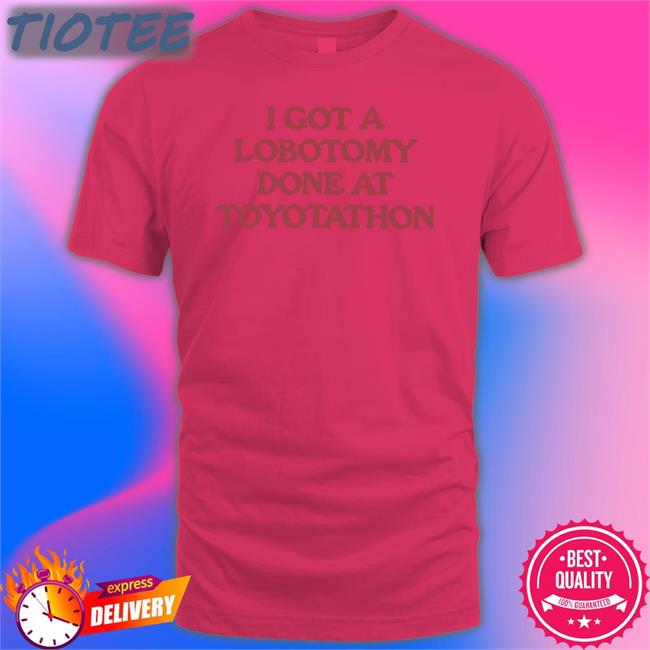 I Got A Lobotomy Done At Toyotathon Tee