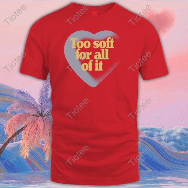 Taylor Swift Too Soft For All Of It Shirts