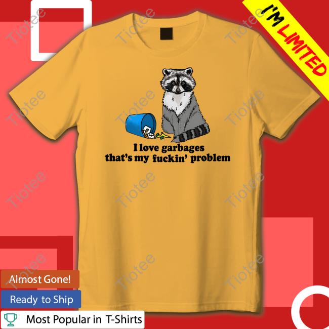 I Love Garbages That's My Fuckin' Problem Long Sleeve Tee