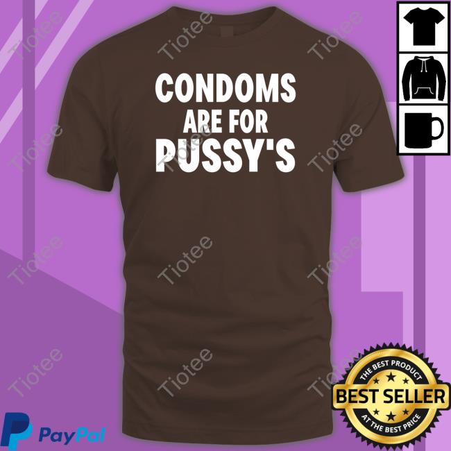 Condoms Are For Pussy's Tee Shirt