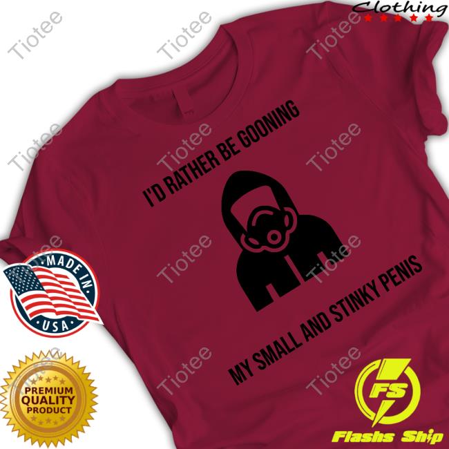 Al I'd Rather Be Gooning My Small And Stinky Penis Tee Shirt