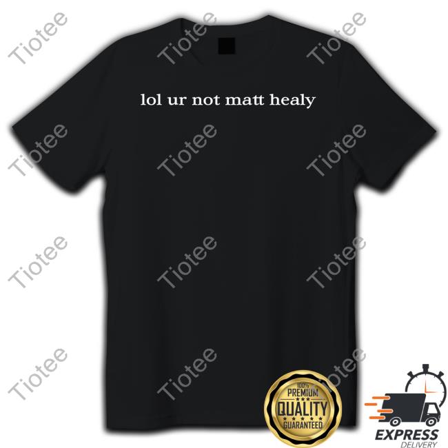 Lol Ur Not Matty Healy Funny T Shirt