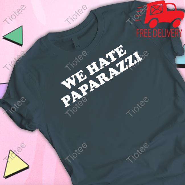 We Hate Paparazzi Shirt