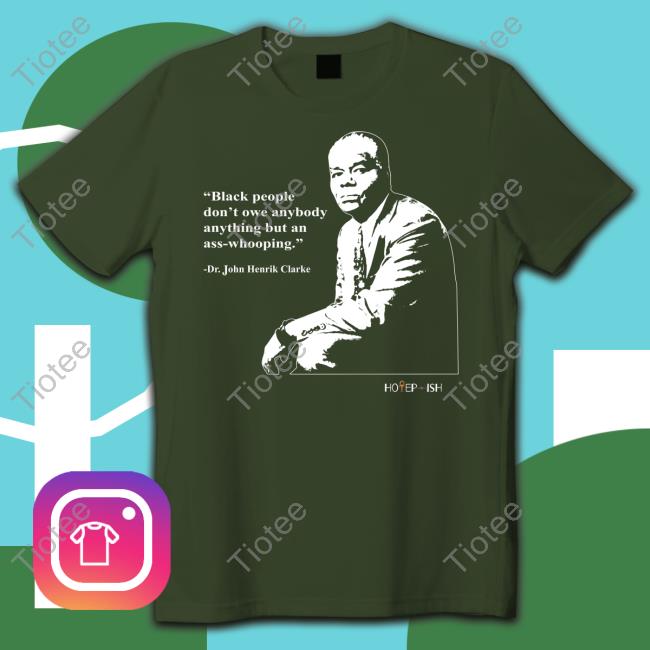 John Henrik Clarke Black People Dont Owe Anybody Anything But An Ass-Whooping Shirt