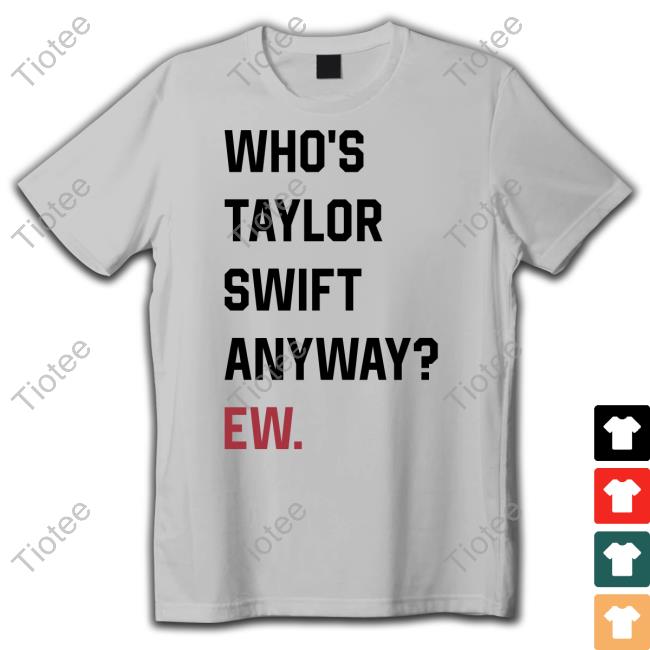 Who's Taylor Swift Anyway Ew Shirt