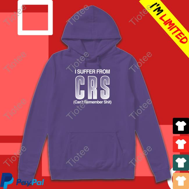 Shirts That Go Hard Shirtsthtgohard I Suffer From Crs Can't Remember Shit Shirt