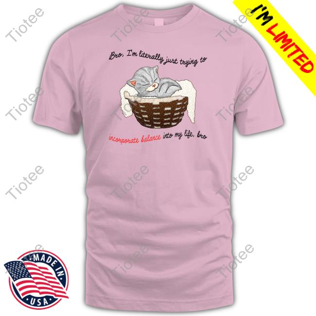Jmcgg Bro Im Literally Just Trying To Incorporate Balance Into My Life Bro Shirt