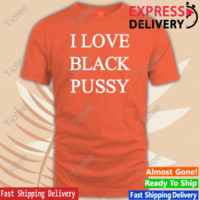 I Love Black Pussy Tee