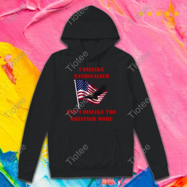 I Dislike Nationalism But I Dislike The British More Hoodie Aliiscrying