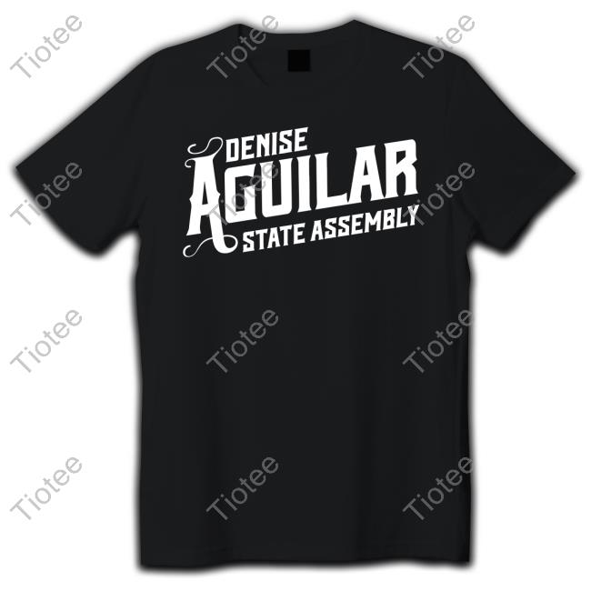 Denise Aguilar State Assembly New Tee Denise Aguilar State Assembly Sweatshirt