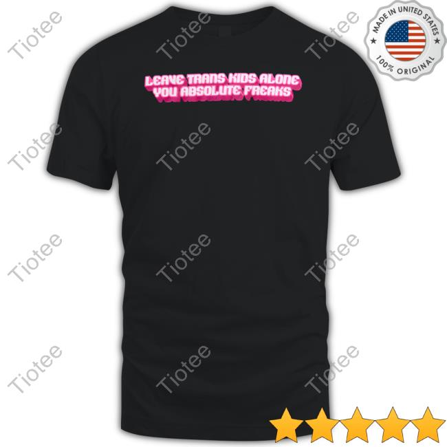Official Crooked Store Leave Trans Kids Alone You Absolute Freaks Custom T Shirts