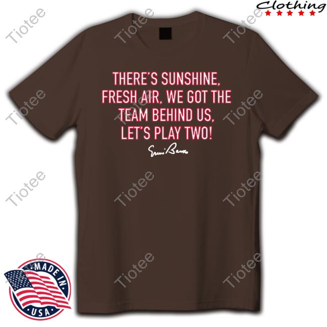 There's Sunshine, Fresh Air, We Got The Team Behind Us, Let's Play Two! New Shirt