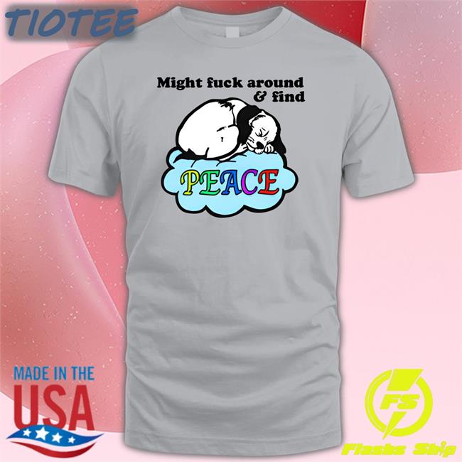 Good Shirts Store Might Fuck Around And Find Peace Long Sleeve T-Shirt