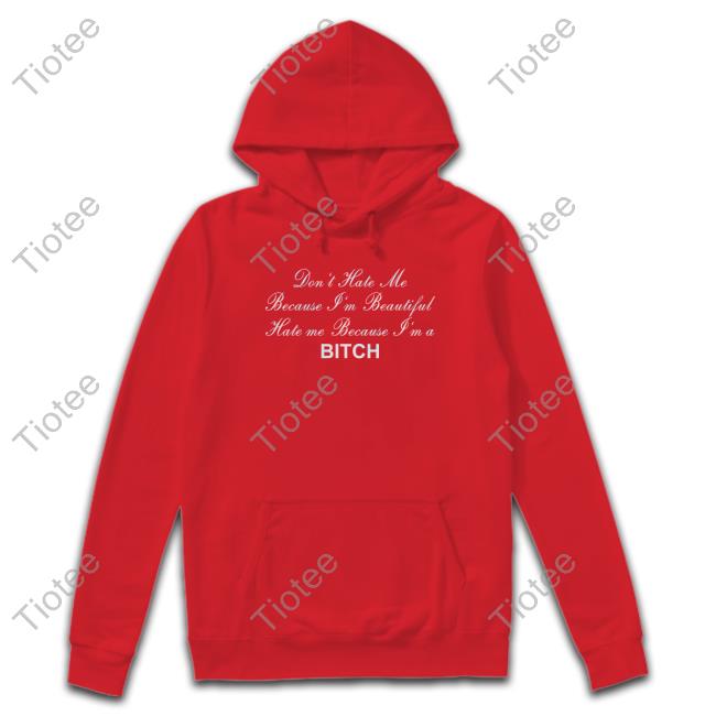 Shirtsthtgohard Don't Hate Me Because I'm Beautiful Hate Me Because I'm Bitch Shirt