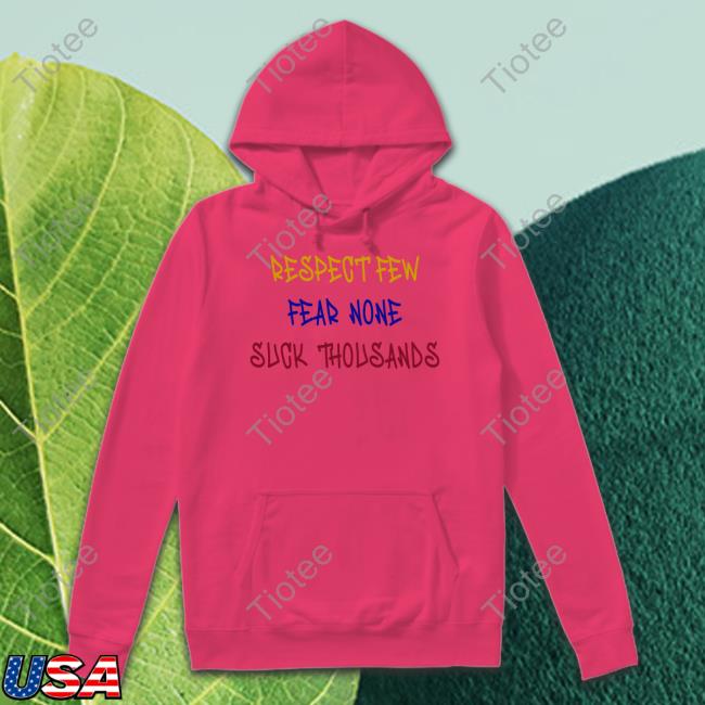 Respect Few Fear None Suck Thousands T-Shirt, Hoodie, Tank Top, Sweater And Long Sleeve T-Shirt